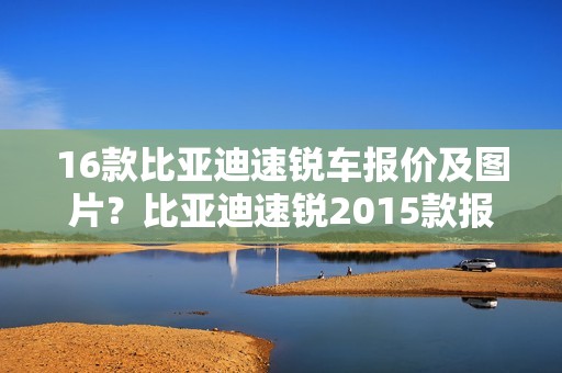16款比亚迪速锐车报价及图片？比亚迪速锐2015款报价高配