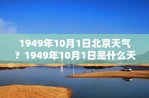 1949年10月1日北京天气？1949年10月1日是什么天气