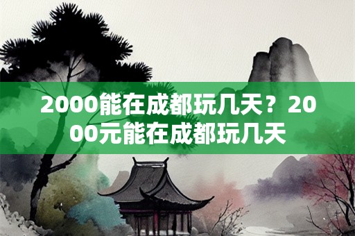 2000能在成都玩几天？2000元能在成都玩几天