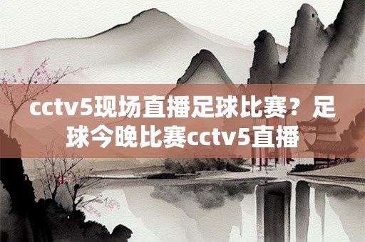 cctv5现场直播足球比赛？足球今晚比赛cctv5直播