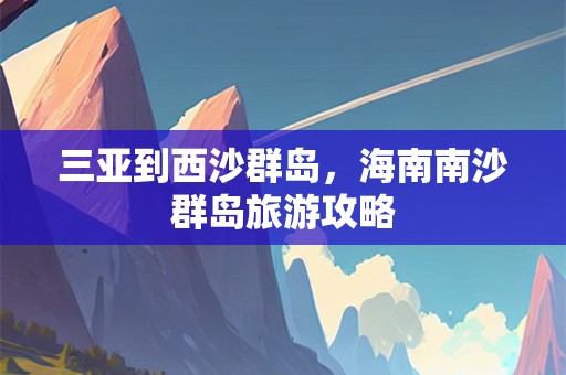 三亚到西沙群岛，海南南沙群岛旅游攻略