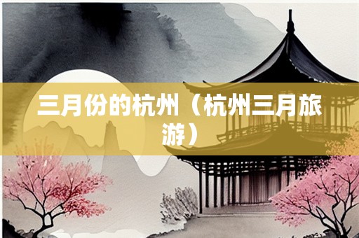 三月份的杭州（杭州三月旅游）
