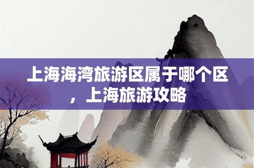上海海湾旅游区属于哪个区，上海旅游攻略