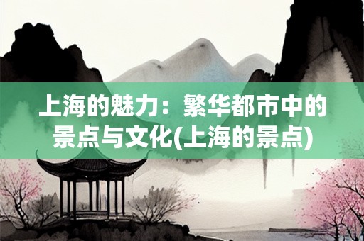 上海的魅力：繁华都市中的景点与文化(上海的景点)