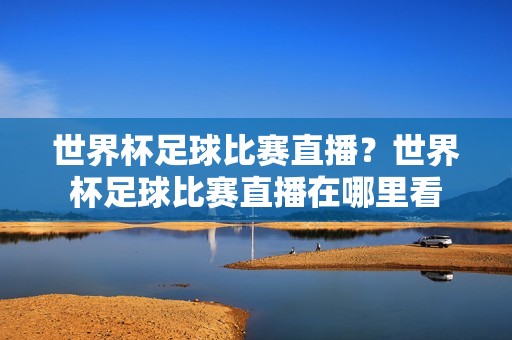 世界杯足球比赛直播？世界杯足球比赛直播在哪里看
