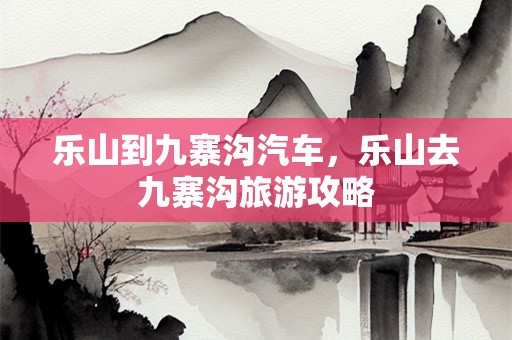 乐山到九寨沟汽车，乐山去九寨沟旅游攻略