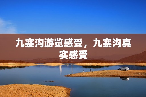 九寨沟游览感受，九寨沟真实感受