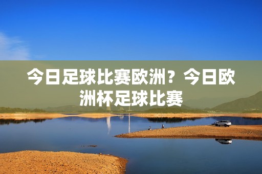 今日足球比赛欧洲？今日欧洲杯足球比赛