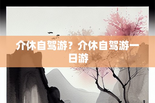 介休自驾游？介休自驾游一日游