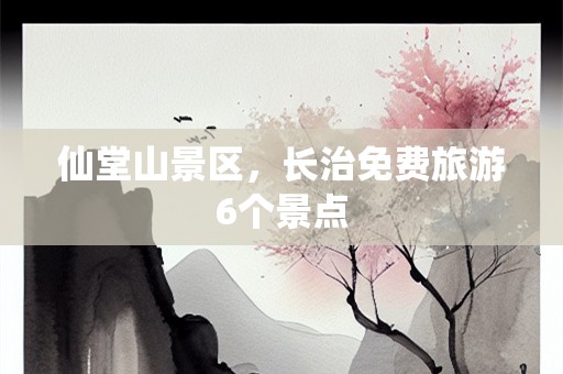 仙堂山景区，长治免费旅游6个景点