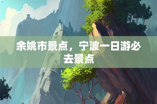 余姚市景点，宁波一日游必去景点