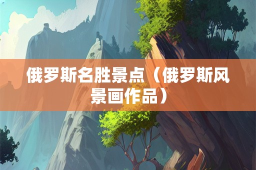 俄罗斯名胜景点（俄罗斯风景画作品）