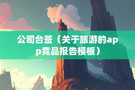 公司台签（关于旅游的app竞品报告模板）