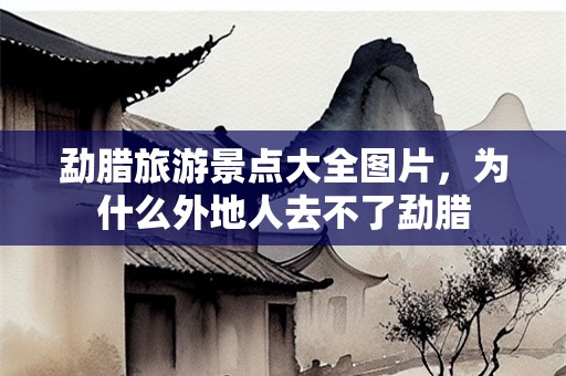 勐腊旅游景点大全图片，为什么外地人去不了勐腊