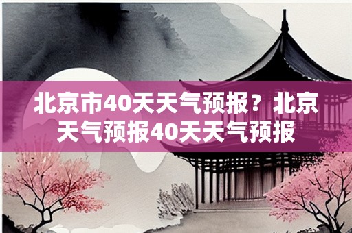 北京市40天天气预报？北京天气预报40天天气预报