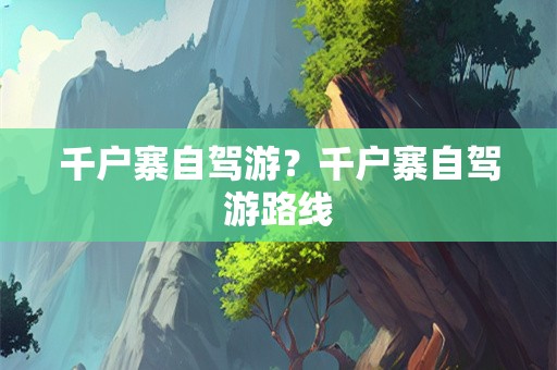 千户寨自驾游？千户寨自驾游路线