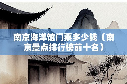 南京海洋馆门票多少钱（南京景点排行榜前十名）
