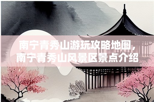 南宁青秀山游玩攻略地图，南宁青秀山风景区景点介绍