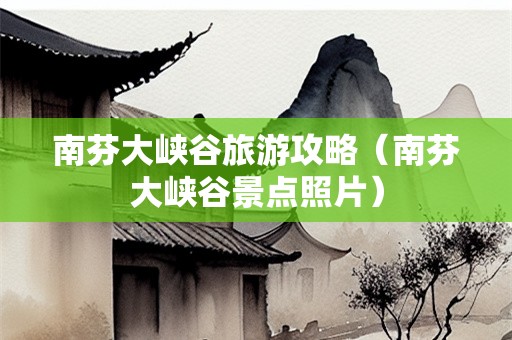南芬大峡谷旅游攻略（南芬大峡谷景点照片）
