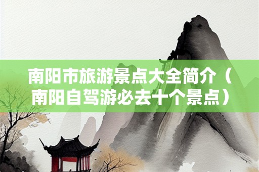 南阳市旅游景点大全简介（南阳自驾游必去十个景点）