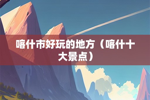 喀什市好玩的地方（喀什十大景点）