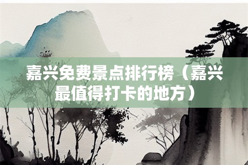 嘉兴免费景点排行榜（嘉兴最值得打卡的地方）