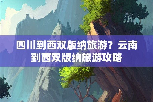 四川到西双版纳旅游？云南到西双版纳旅游攻略
