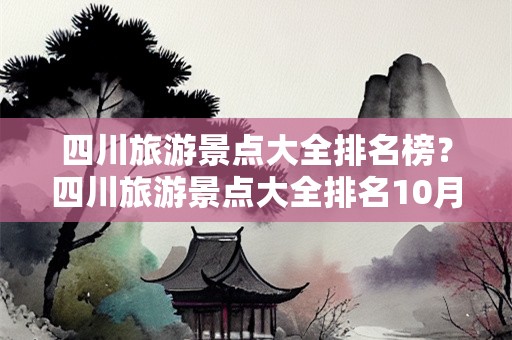 四川旅游景点大全排名榜？四川旅游景点大全排名10月