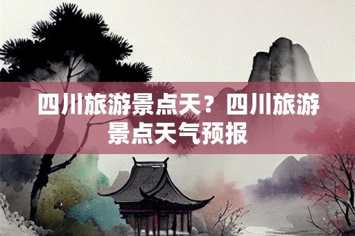 四川旅游景点天？四川旅游景点天气预报
