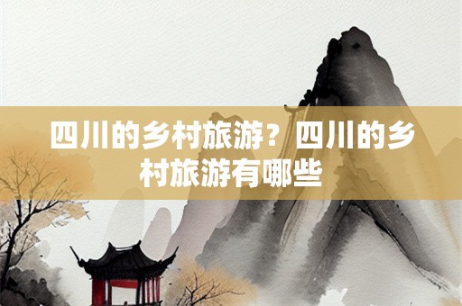四川的乡村旅游？四川的乡村旅游有哪些