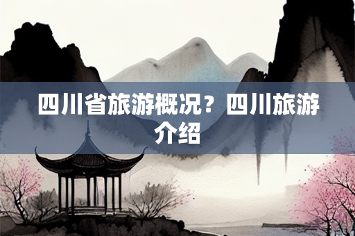 四川省旅游概况？四川旅游介绍