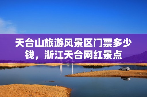 天台山旅游风景区门票多少钱，浙江天台网红景点