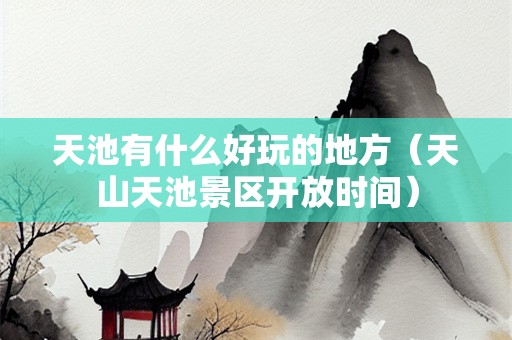 天池有什么好玩的地方（天山天池景区开放时间）
