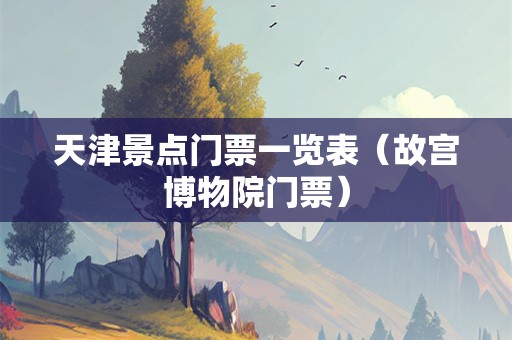 天津景点门票一览表（故宫博物院门票）
