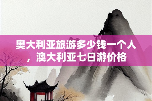 奥大利亚旅游多少钱一个人，澳大利亚七日游价格