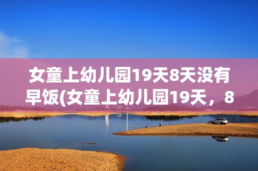 女童上幼儿园19天8天没有早饭(女童上幼儿园19天，8天没有早饭：揭示早餐重要性的缺失)