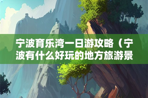 宁波育乐湾一日游攻略（宁波有什么好玩的地方旅游景点）