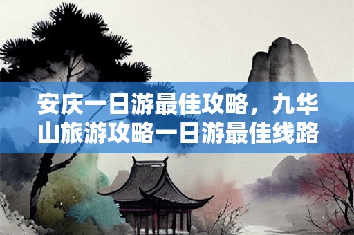 安庆一日游最佳攻略，九华山旅游攻略一日游最佳线路