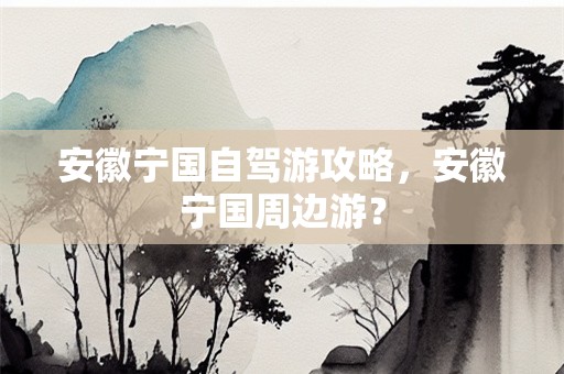 安徽宁国自驾游攻略，安徽宁国周边游？