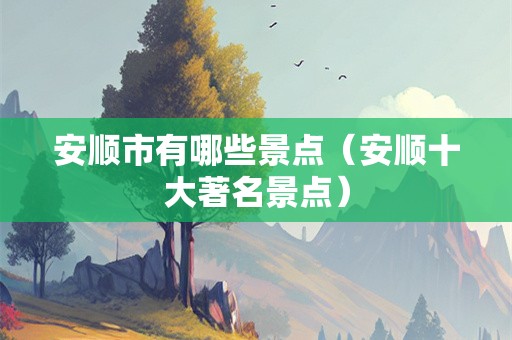 安顺市有哪些景点（安顺十大著名景点）