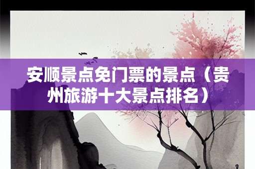 安顺景点免门票的景点（贵州旅游十大景点排名）