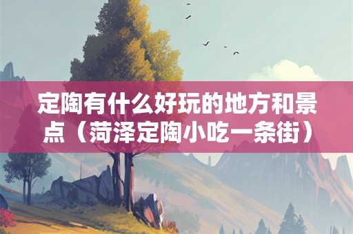 定陶有什么好玩的地方和景点（菏泽定陶小吃一条街）