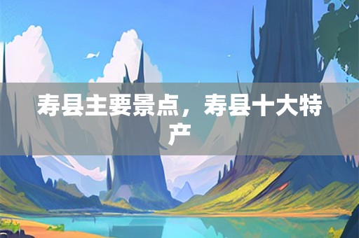 寿县主要景点，寿县十大特产