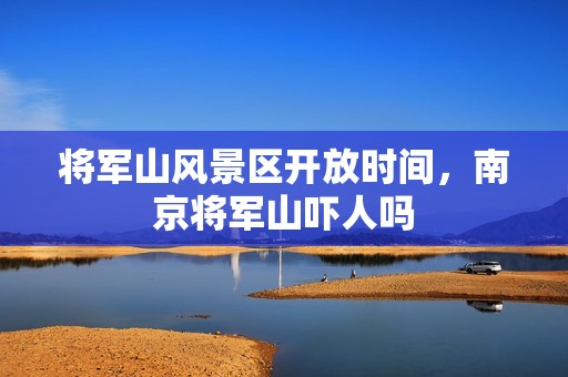 将军山风景区开放时间，南京将军山吓人吗