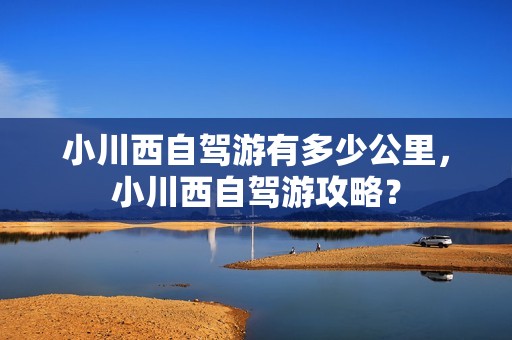 小川西自驾游有多少公里，小川西自驾游攻略？