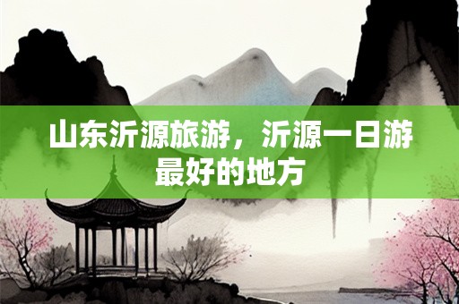 山东沂源旅游，沂源一日游最好的地方