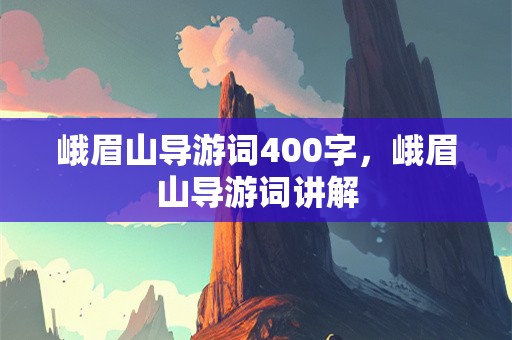 峨眉山导游词400字，峨眉山导游词讲解