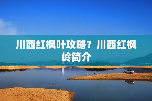 川西红枫叶攻略？川西红枫岭简介