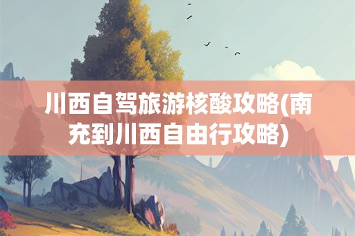 川西自驾旅游核酸攻略(南充到川西自由行攻略)