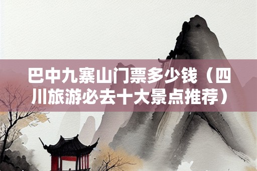巴中九寨山门票多少钱（四川旅游必去十大景点推荐）
